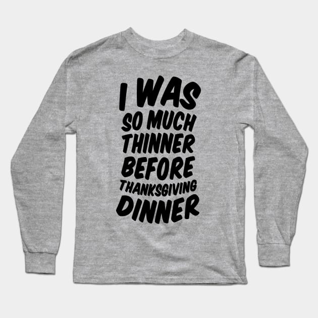 I Was Much Thinner Before Thanksgiving Dinner Long Sleeve T-Shirt by Gobble_Gobble0